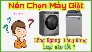 Nên chọn máy giặt cửa ngang hay cửa đứng? chọn bọt giặt sao cho phù hợp?