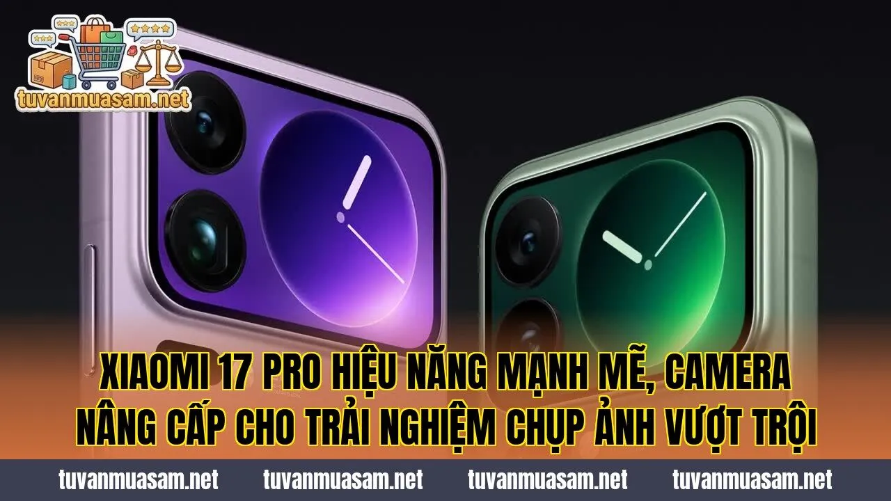 Xiaomi 17 Pro hiệu năng mạnh mẽ, camera nâng cấp cho trải nghiệm chụp ảnh vượt trội