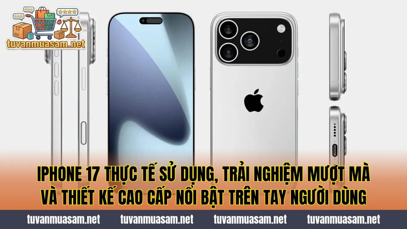 IPhone 17 thực tế sử dụng, trải nghiệm mượt mà và thiết kế cao cấp nổi bật trên tay người dùng