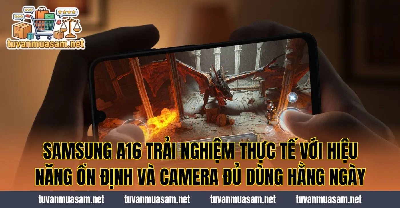 Samsung A16 trải nghiệm thực tế với hiệu năng ổn định và camera đủ dùng hằng ngày