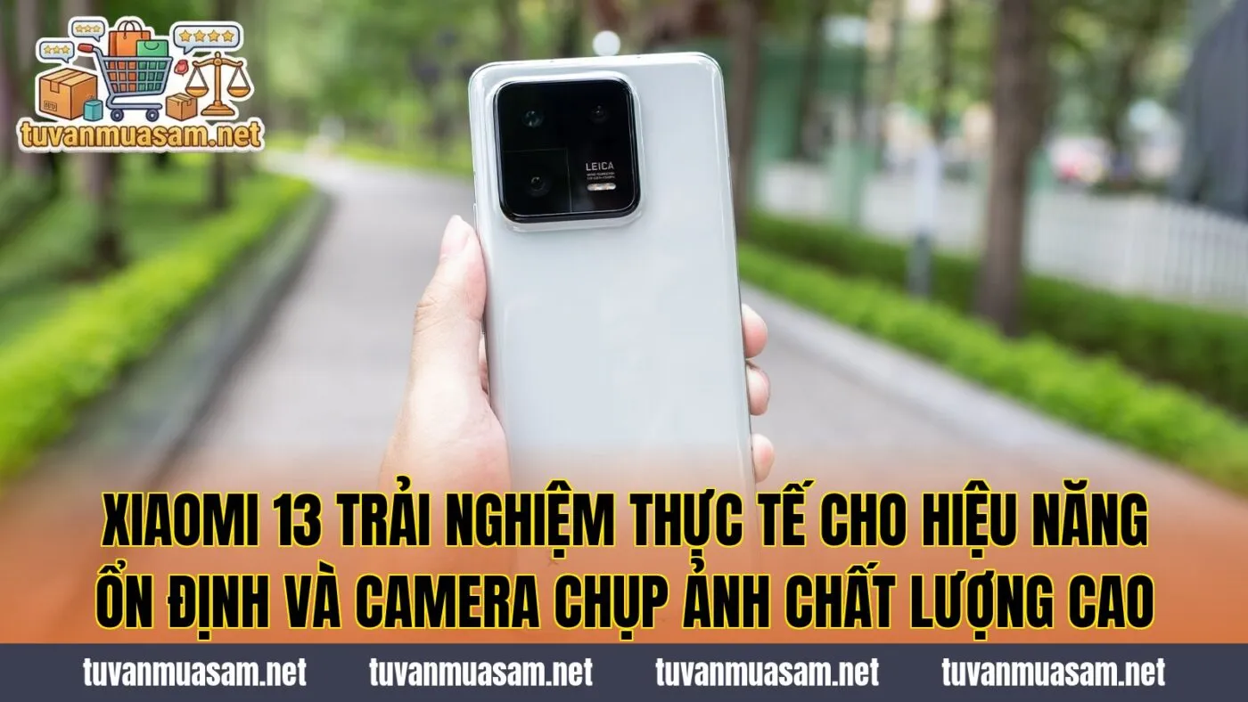 Xiaomi 13 trải nghiệm thực tế cho hiệu năng ổn định và camera chụp ảnh chất lượng cao
