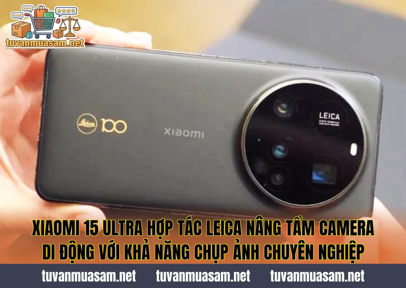 Xiaomi 15 Ultra hợp tác Leica nâng tầm camera di động với khả năng chụp ảnh chuyên nghiệp