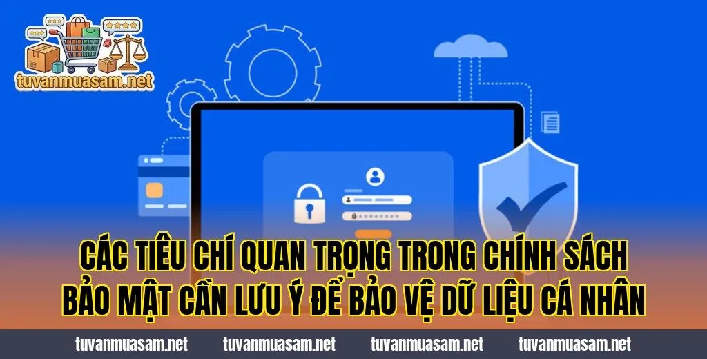 Các tiêu chí quan trọng trong chính sách bảo mật cần lưu ý để bảo vệ dữ liệu cá nhân