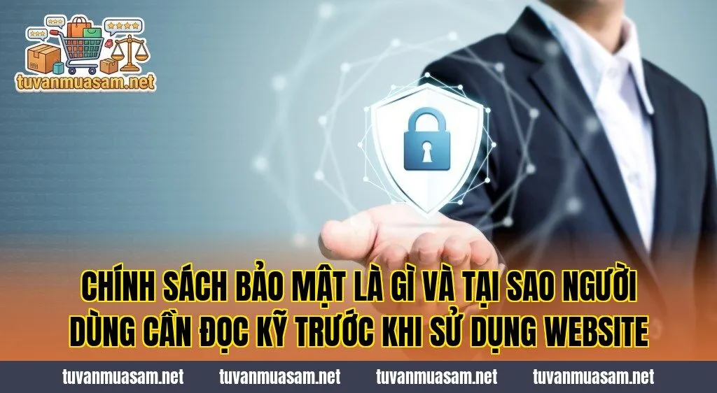 Chính sách bảo mật là gì và tại sao người dùng cần đọc kỹ trước khi sử dụng website