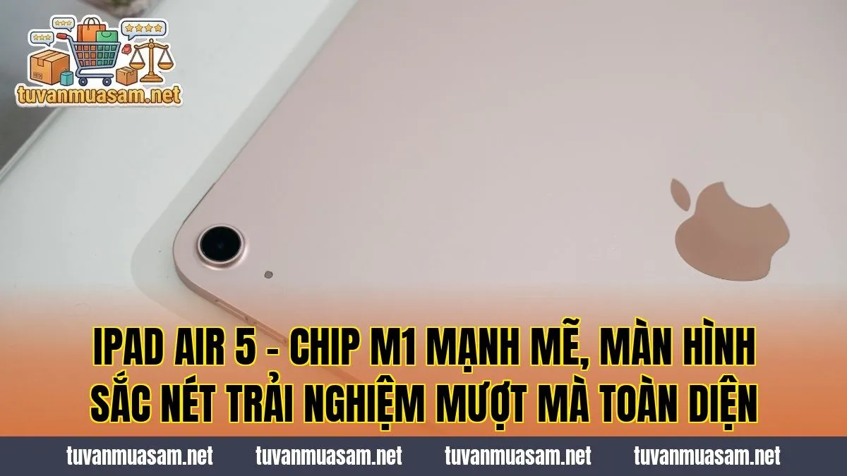 iPad Air 5 - Chip M1 Mạnh Mẽ, Màn Hình Sắc Nét Trải Nghiệm Mượt Mà Toàn Diện