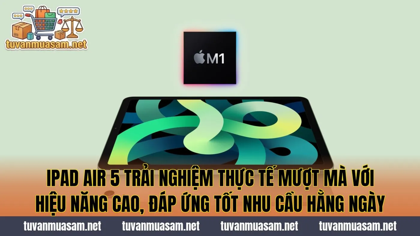 IPad Air 5 trải nghiệm thực tế mượt mà với hiệu năng cao, đáp ứng tốt nhu cầu hằng ngày