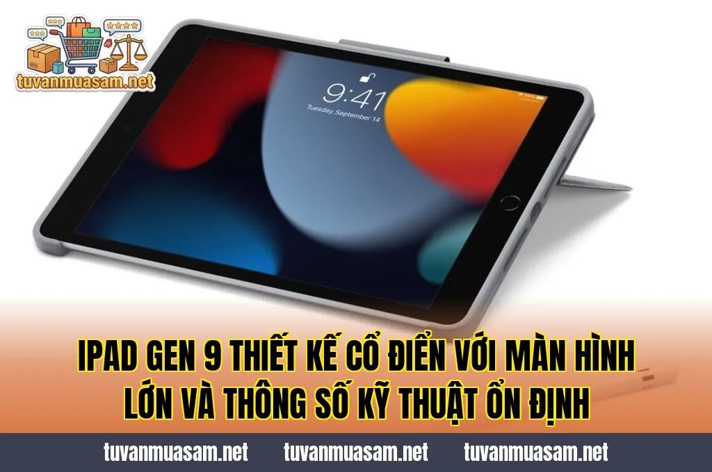 IPad Gen 9 thiết kế cổ điển với màn hình lớn và thông số kỹ thuật ổn định