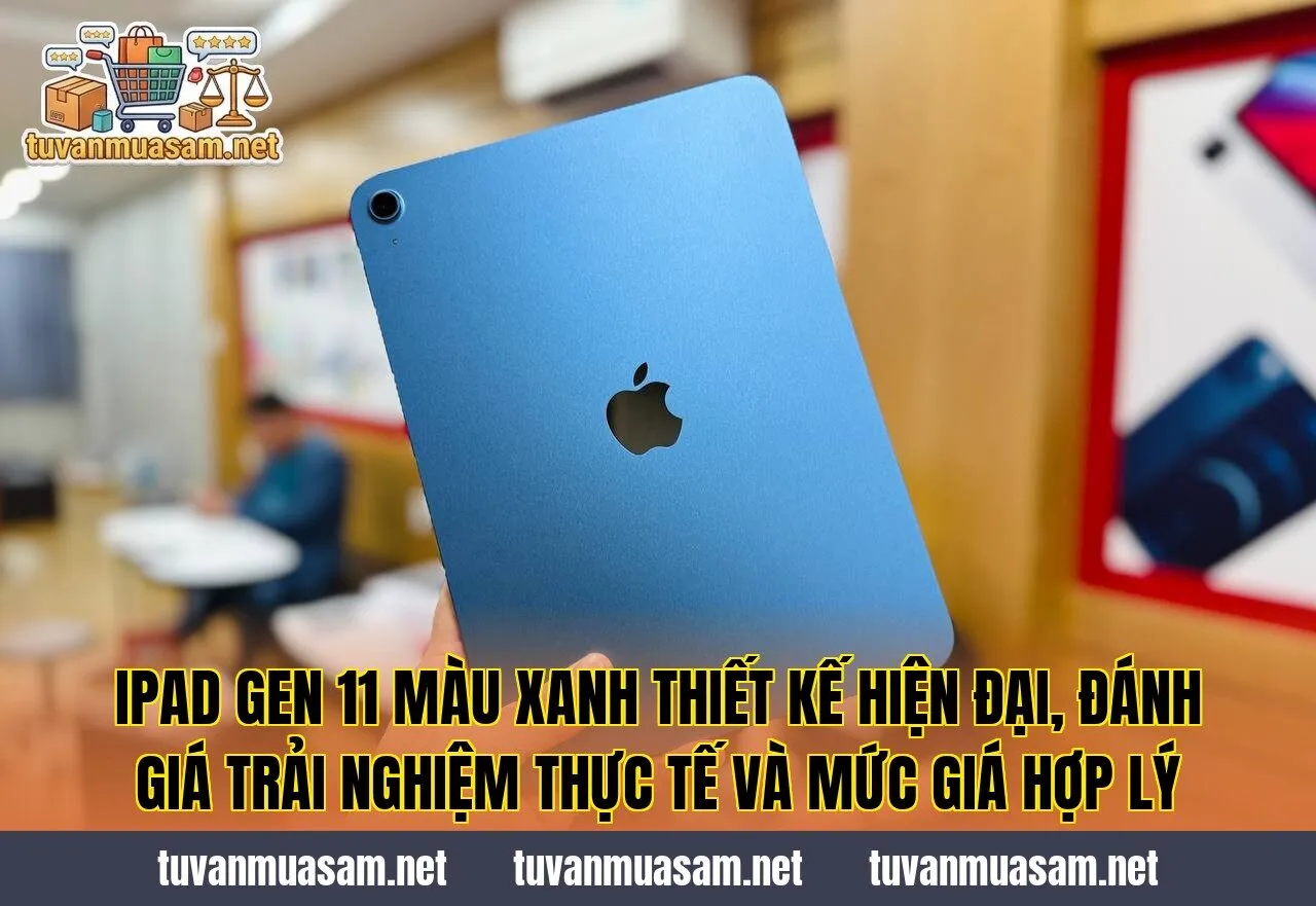 IPad Gen 11 màu xanh thiết kế hiện đại, đánh giá trải nghiệm thực tế và mức giá hợp lý