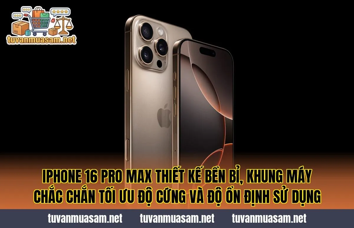 IPhone 16 Pro Max thiết kế bền bỉ, khung máy chắc chắn tối ưu độ cứng và độ ổn định sử dụng