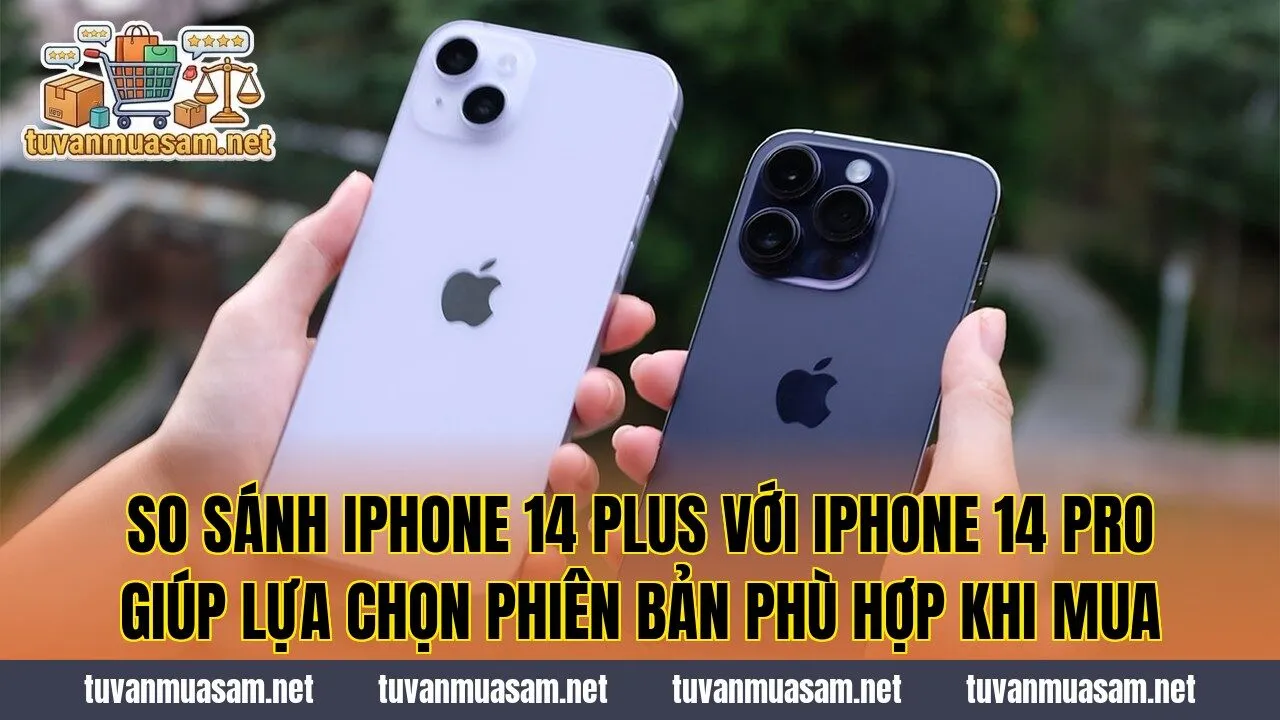 So sánh iPhone 14 Plus với iPhone 14 Pro giúp lựa chọn phiên bản phù hợp khi mua