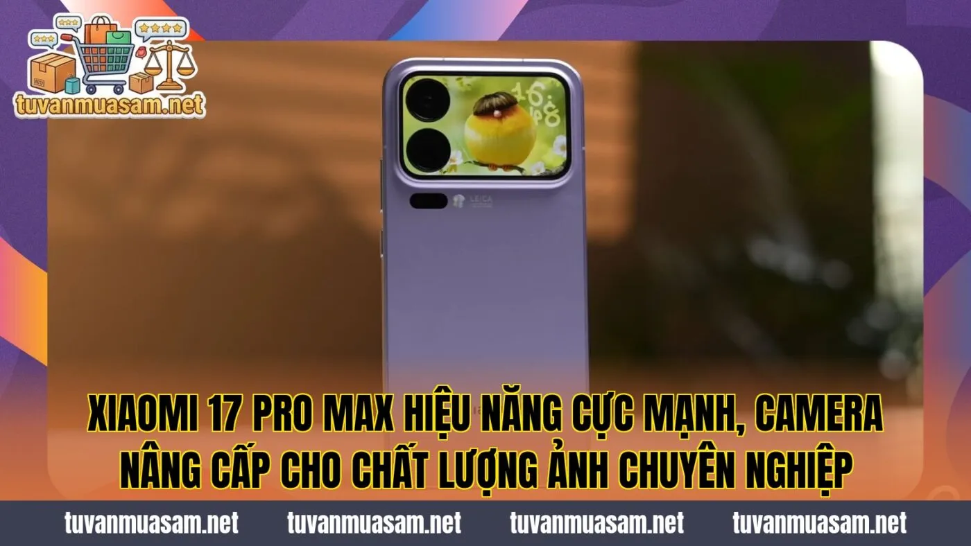 Xiaomi 17 Pro Max hiệu năng cực mạnh, camera nâng cấp cho chất lượng ảnh chuyên nghiệp