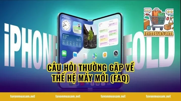 Câu hỏi thường gặp về thế hệ máy mới (FAQ)