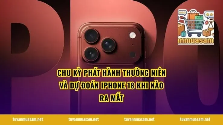 Chu kỳ phát hành thường niên và dự đoán iPhone 18 Khi Nào Ra Mắt